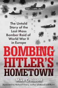 Bombing Hitler’s Hometown- The Untold Story of the Last Mass Bomber Raid of WW II